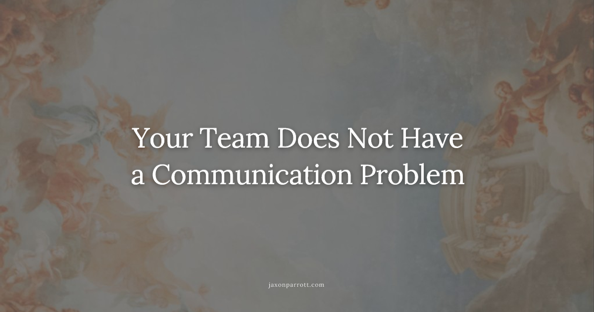 Your Team Does Not Have a Communication Problem