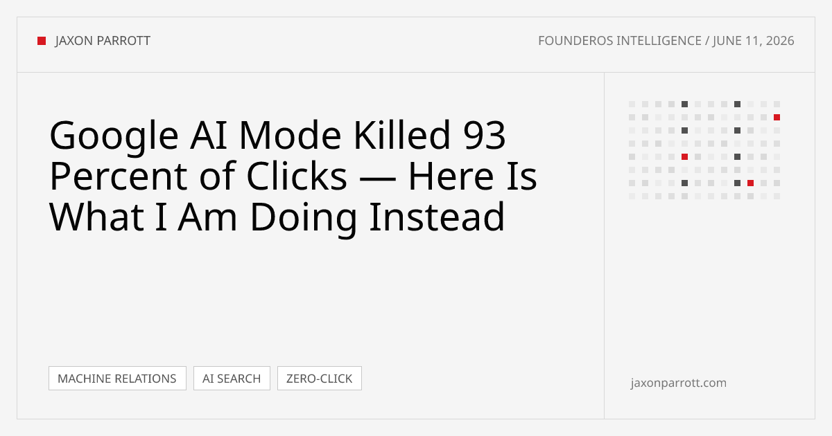 Google AI Mode Killed 93 Percent of Clicks — Here Is What I Am Doing Instead — FounderOS Intelligence by Jaxon Parrott